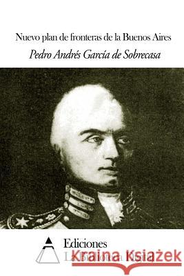 Nuevo plan de fronteras de la Buenos Aires De Sobrecasa, Pedro Andres Garcia 9781502566065