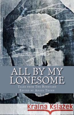 All By My Lonesome: Tales from The Boneyard Thorn, Angus 9781502567338 Createspace