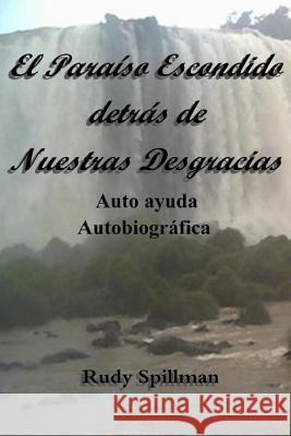 El Paraíso Escondido detrás de Nuestras Desgracias (Autoayuda Autobiográfica) Spillman, Rudy 9781502567918