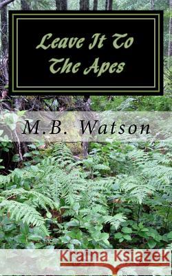 Leave It To The Apes Watson, M. B. 9781502568410 Createspace