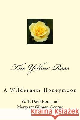 The Yellow Rose: A Wilderness Honeymoon W. T. Davidson Margaret Gilman George Lin Phelps Richardson 9781502569592 Createspace