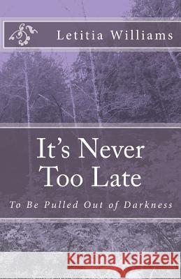 It's Never Too Late: To Be Pulled Out of Darkness Letitia K. Williams 9781502570697