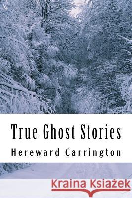 True Ghost Stories Hereward Carrington 9781502573858 Createspace