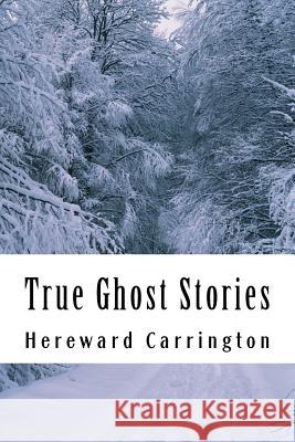 True Ghost Stories Hereward Carrington 9781502573858