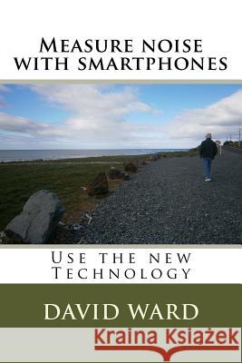 Measure noise with smartphones: Use the new Technology Ward, David George 9781502576170