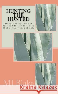 Hunting The Hunted: Danger brings with it fear and thrills for those that actively seek it out. Blake, Mj 9781502576804 Createspace