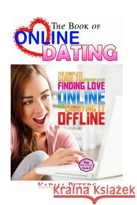 The Book of Online Dating: The Complete Step-by-Step Guide to Finding Love Online - and Enjoying It Offline Peters, Karma 9781502576897 Createspace