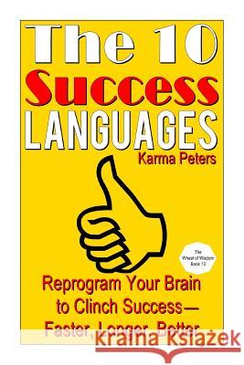 The 10 Success Languages: Reprogram Your Brain to Clinch Success -- Faster, Longer, Better Karma Peters 9781502577214 Createspace