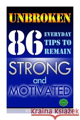 Unbroken: 86 Everyday Tips to Remain Strong and Motivated Karma Peters 9781502577382 Createspace