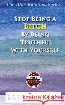 Stop Being a Bitch by Being Truthful with Yourself Barb Bailey 9781502578044 Createspace