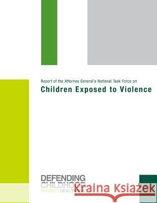 Report of the Attorney General's National Task Force on Children Exposed to Violence Attorney General's National Task Force 9781502578129