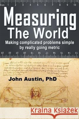 Measuring the World: Making complicated problems simple by really going metric Austin, John 9781502578457