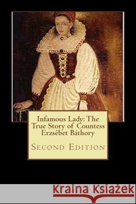 Infamous Lady: The True Story of Countess Erzsébet Báthory: Second Edition Craft, Kimberly L. 9781502581464 Createspace