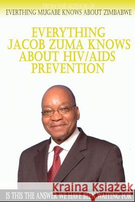 Everything Jacob Zuma Knows About HIV/Aids Prevention Foster, Brandon 9781502581822 Createspace