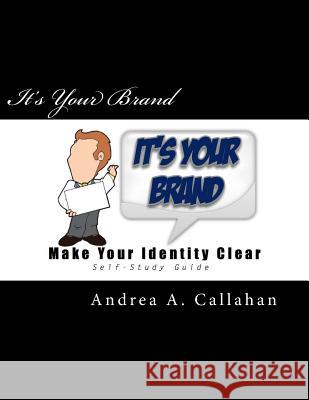 It's Your Brand: Make Your Identity Clear Andrea a. Callahan 9781502581945 Createspace