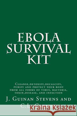 Ebola Survival Kit: Cleanse, detoxify, decalcify, purify and protect your body from all forms of virus, bacteria, toxin, disease, and infe Carmen, C. L. 9781502582980 Createspace