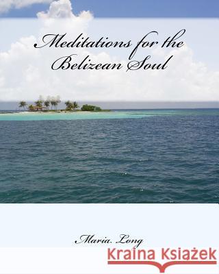 Meditations for the Belizean Soul Maria Long 9781502583345 Createspace