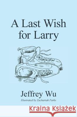 A Last Wish for Larry Jeffrey Wu Zachariah Parks 9781502584502 Createspace