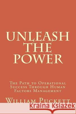 Unleash the Power: The Path to Operational Success Through Human Factors Management MR William R. Puckett 9781502585349 Createspace