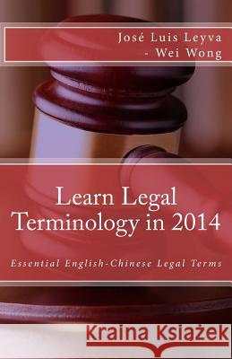 Learn Legal Terminology in 2014: Essential English-Chinese Legal Terms Jose Luis Leyva Wei Wong Roberto Gutierrez 9781502587244 Createspace