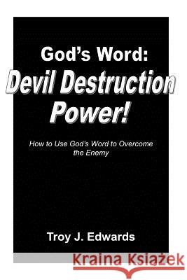 God's Word: Devil Destruction Power: How to Use God's Word to Overcome the Enemy Troy J. Edwards 9781502587954 Createspace