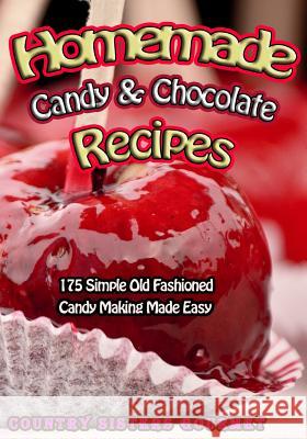 Homemade Candy & Chocolate Recipes: 175 Delicious Simple Old Fashioned Candy Ideas Country Sisters Gourmet 9781502588296 Createspace