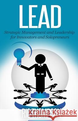 Lead: Strategic Management and Leadership for Innovators and Solopreneurs Ric Thompson 9781502588494 Createspace