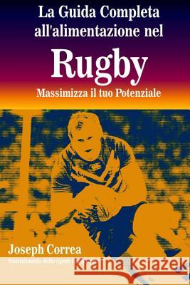 La Guida Completa all'alimentazione nel Rugby: Massimizza il tuo Potenziale Correa (Nutrizionista Dello Sport Certif 9781502590961 Createspace