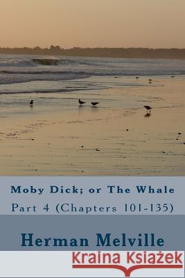 Moby Dick; or The Whale: Part 4 (Chapters 101-135) Melville, Herman 9781502591111 Createspace