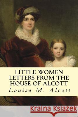 Little Women Letters from the House of Alcott Louisa M. Alcott 9781502592644 Createspace