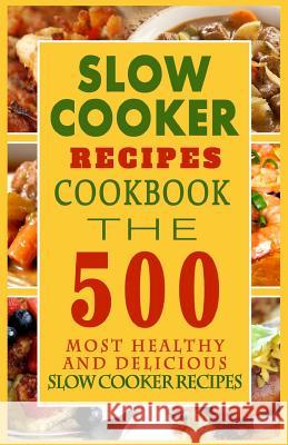 Slow Cooker Recipes Cookbook: The 500 Most Healthy And Delicious Slow Cooker Recipes Graham, Arthur H. 9781502594051 Createspace