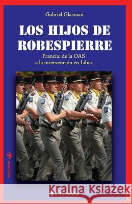 Los hijos de Robespierre: Francia: de la OAS a la intervencion en Libia Glasman, Gabriel 9781502594150