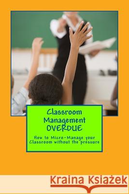 Classroom Management OVERDUE: How to Micro-Manage your Classroom without the pressure Banks, Cynthia M. 9781502594198 Createspace