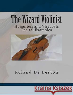 The Wizard Violinist: Humorous and Virtuosic Recital Examples Roland D Paul M. Fleury 9781502598318