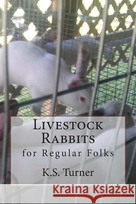 Livestock Rabbits: for Regular Folks Turner, K. S. 9781502598813 Createspace