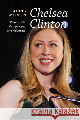 Chelsea Clinton: Democratic Campaigner and Advocate Cathleen Small 9781502634115 Cavendish Square Publishing