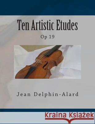 Ten Artistic Etudes: Op 19 Jean Delphin-Alard Paul M. Fleury 9781502700902 Createspace