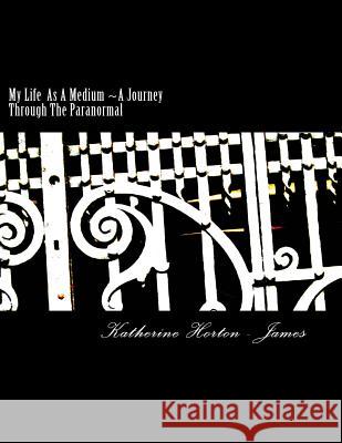 My Life As A Medium A Journey Through The Paranormal James, Katherine Horton 9781502700926