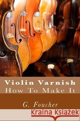 Violin Varnish: How To Make It Fleury, Paul M. 9781502701701
