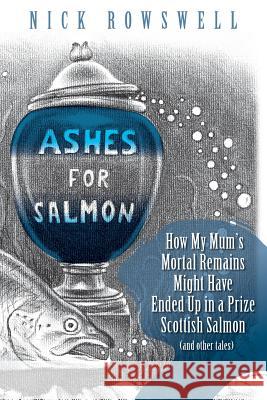 Ashes For Salmon: How My Mum's Mortal Remains Might Have Ended Up in a Prize Scottish Salmon (and Other Tales) Montarou, Yves 9781502703927