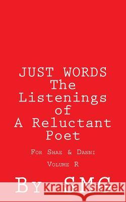 JUST WORDS - The Listenings of A Reluctant Poet For Shae & Danni Volume R G, S. M. 9781502705723 Createspace