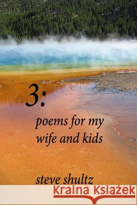 3: Poems for My Wife and Kids Steve Shultz 9781502707444 Createspace Independent Publishing Platform