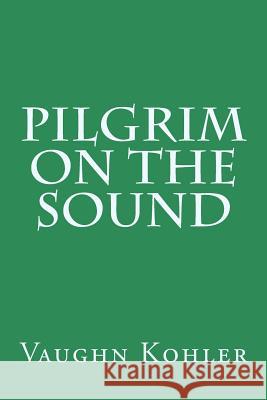 Pilgrim on the Sound Vaughn Kohler 9781502707864 Createspace