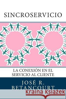 Sincroservicio: La conexión en el Servicio al Cliente Betancourt, Jose R. 9781502708281 Createspace