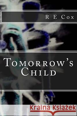 Tomorrow's Child R. E. Cox 9781502708892 Createspace