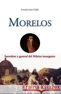 Morelos: Sacerdote y general del Mexico insurgente Lopez Trujillo, Fernando 9781502709523