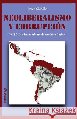 Neoliberalismo y corrupcion: Los 90: la decada infame de America Latina Zicolillo, Jorge 9781502709592