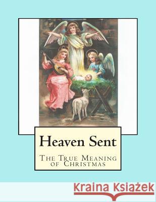 Heaven Sent: The True Meaning of Christmas Misty Lynn Wesley 9781502711182 Createspace