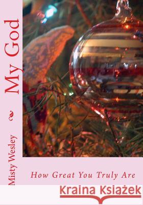 My God: How Great You Truly Are Misty Lynn Wesley 9781502712547 Createspace