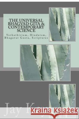 The Universal Bhagvad Gita & Contemporary Science: Vethathirium, Hinduism, Bhagavat Geeta, Scriptures Jay Kay 9781502712707 Createspace